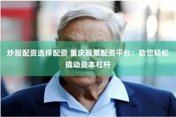 炒股配资选择配资 重庆股票配资平台：助您轻松撬动资本杠杆