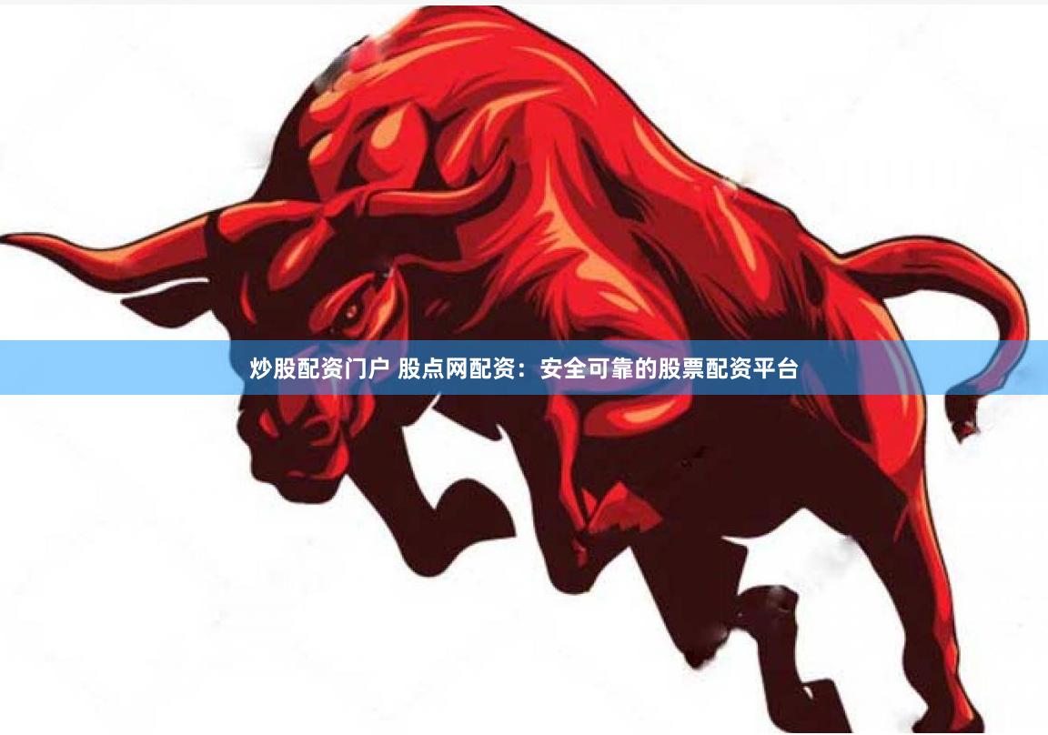 炒股配资门户 股点网配资：安全可靠的股票配资平台