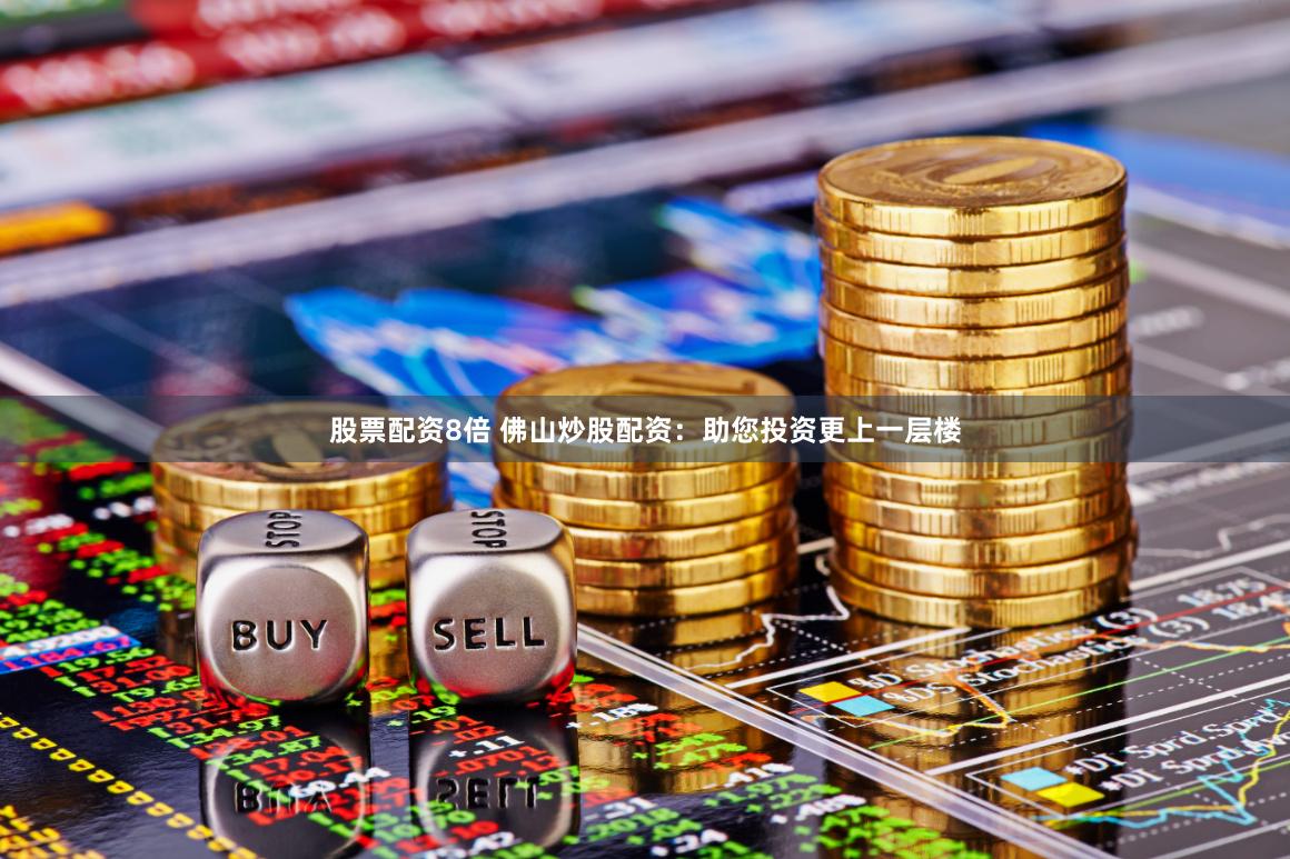 股票配资8倍 佛山炒股配资：助您投资更上一层楼