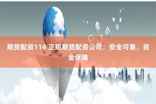 期货配资114 正规期货配资公司：安全可靠，资金保障