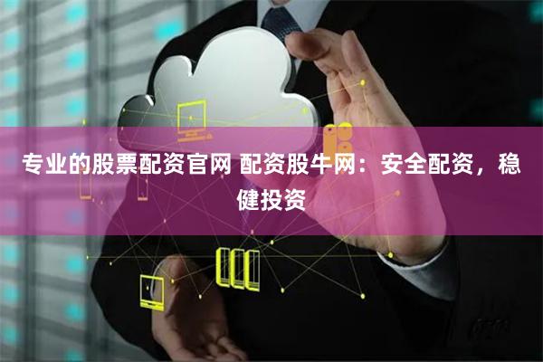 专业的股票配资官网 配资股牛网：安全配资，稳健投资