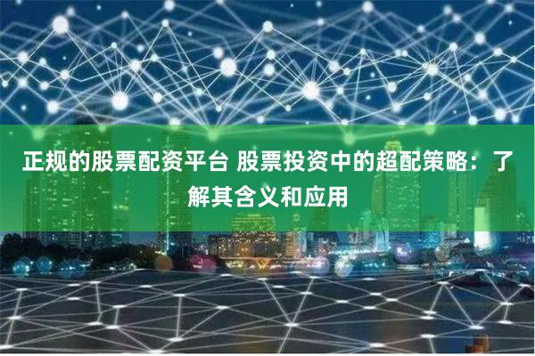 正规的股票配资平台 股票投资中的超配策略：了解其含义和应用