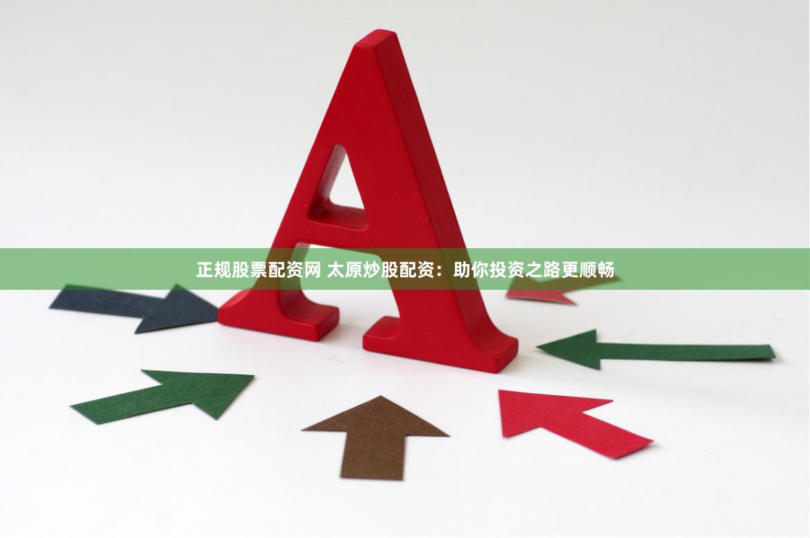正规股票配资网 太原炒股配资：助你投资之路更顺畅