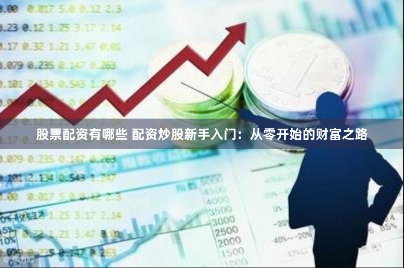 股票配资有哪些 配资炒股新手入门：从零开始的财富之路