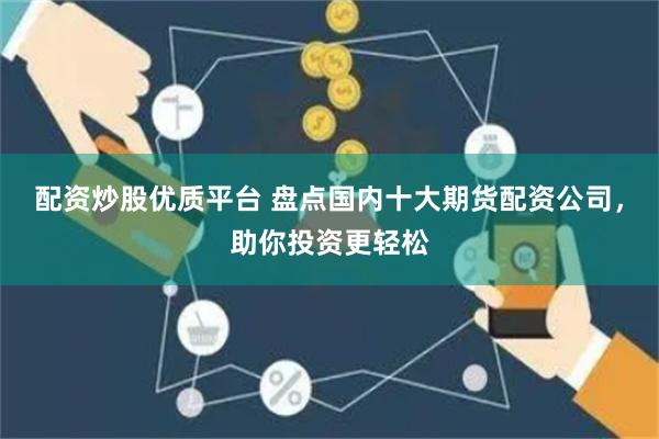 配资炒股优质平台 盘点国内十大期货配资公司，助你投资更轻松