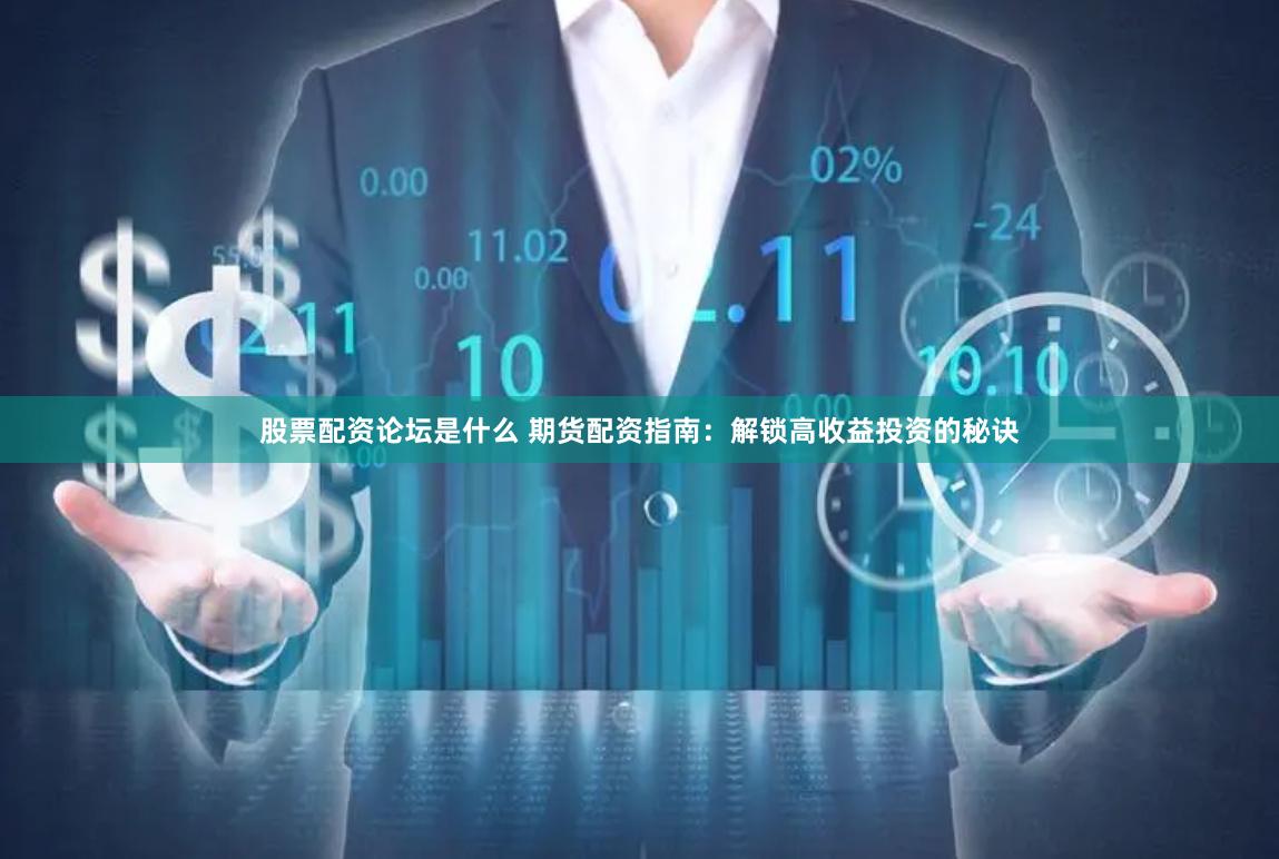 股票配资论坛是什么 期货配资指南：解锁高收益投资的秘诀