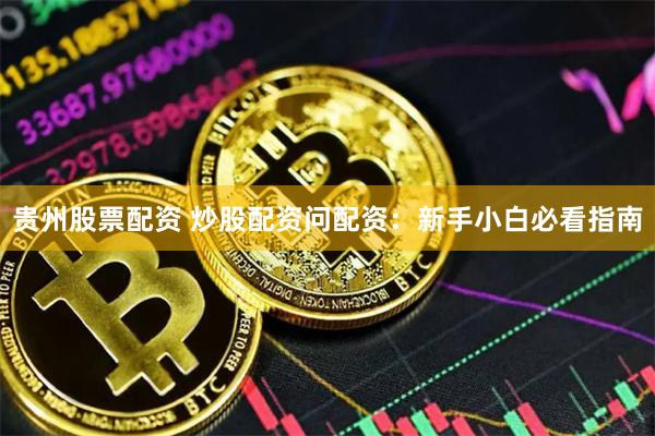 贵州股票配资 炒股配资问配资：新手小白必看指南