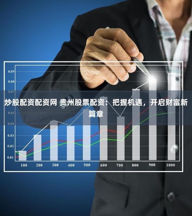 炒股配资配资网 贵州股票配资：把握机遇，开启财富新篇章