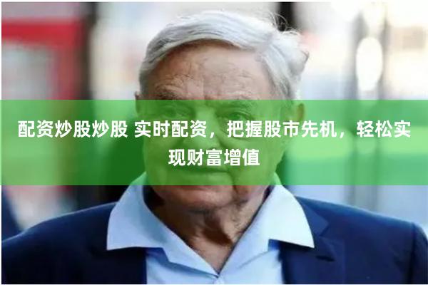 配资炒股炒股 实时配资，把握股市先机，轻松实现财富增值