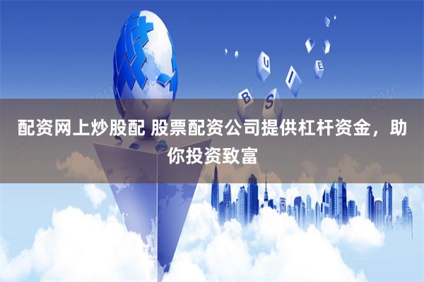 配资网上炒股配 股票配资公司提供杠杆资金，助你投资致富