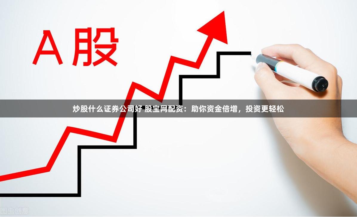 炒股什么证券公司好 股宝网配资：助你资金倍增，投资更轻松