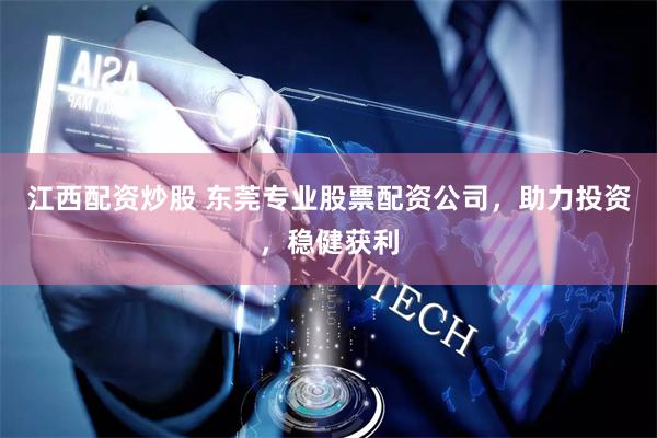 江西配资炒股 东莞专业股票配资公司，助力投资，稳健获利