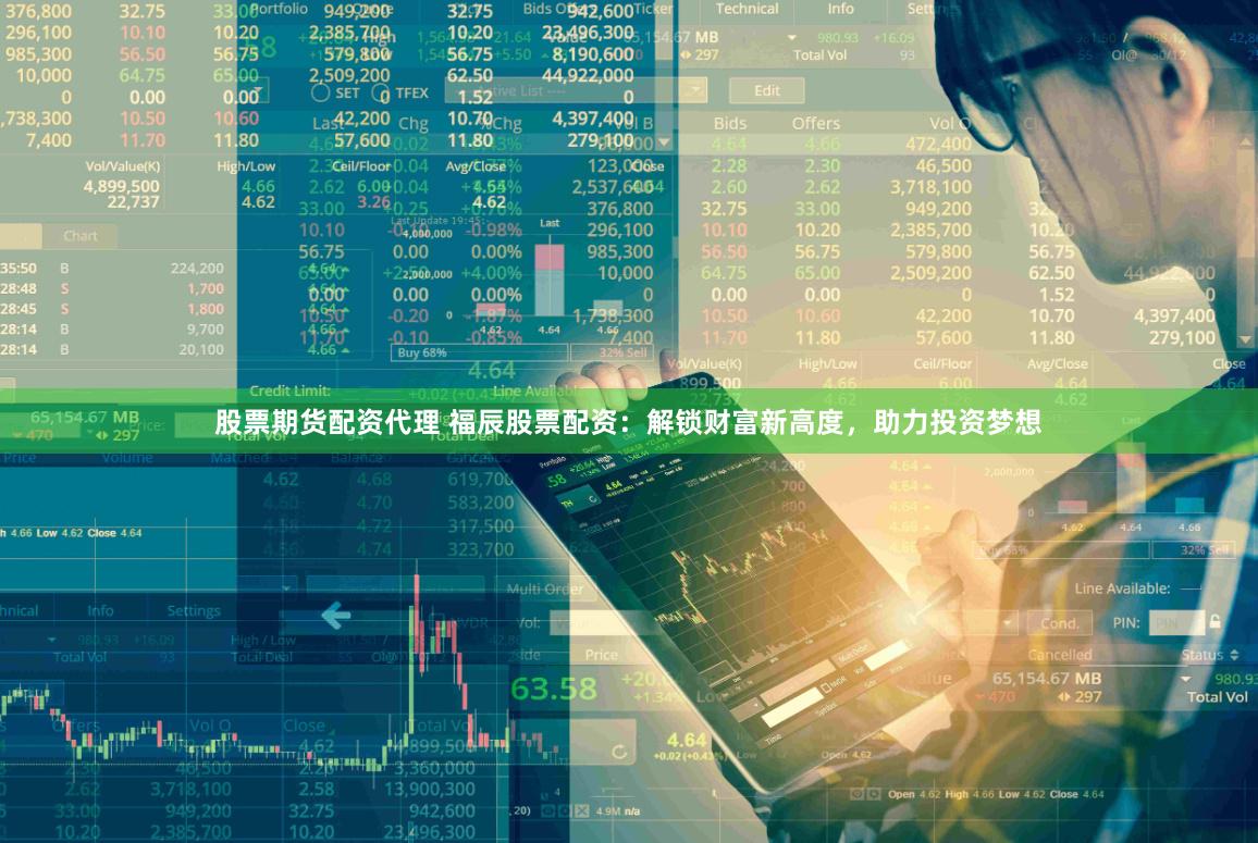 股票期货配资代理 福辰股票配资：解锁财富新高度，助力投资梦想