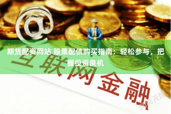 期货配资网站 股票配债购买指南：轻松参与，把握投资良机