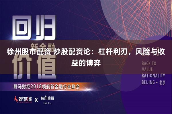 徐州股市配资 炒股配资论：杠杆利刃，风险与收益的博弈